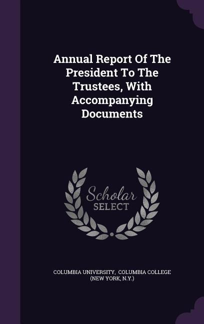 Annual Report Of The President To The Trustees, With Accompanying Documents - Columbia University, N. Y. ).