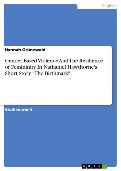 Gender-Based Violence And The Resilience of Femininity In Nathaniel Hawthorne's Short Story "The Birthmark" - Hannah Grünewald