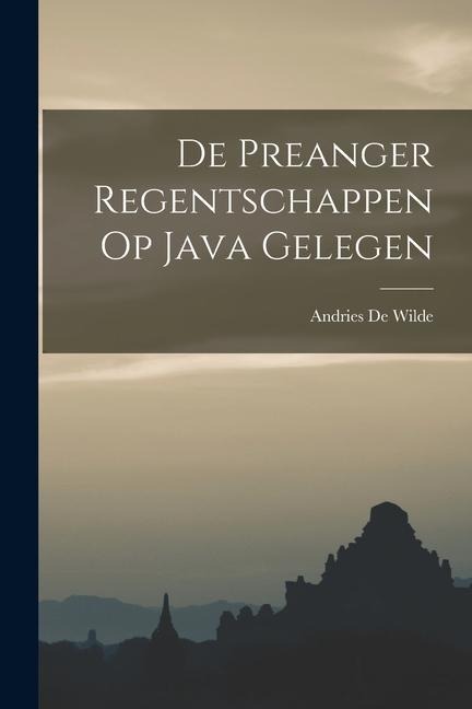 De Preanger Regentschappen Op Java Gelegen - Andries De Wilde