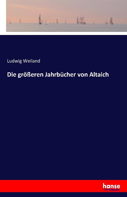 Die größeren Jahrbücher von Altaich - Ludwig Weiland