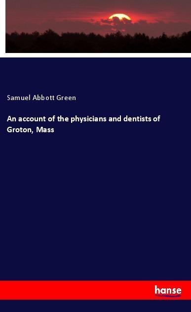 An account of the physicians and dentists of Groton, Mass - Samuel Abbott Green