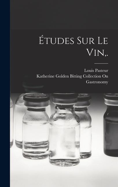 Études Sur Le Vin, . - Katherine Golden Bitting Gastronomy, Louis Pasteur