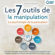 Cover-Bild zum Titel 'Les 7 outils de la manipulation - La psychologie de la persuasion: Comment manipuler les gens par la communication suggestive et le langage corporel et renforcer votre leadership et influence sociale' von 'Augustin Steinbach'