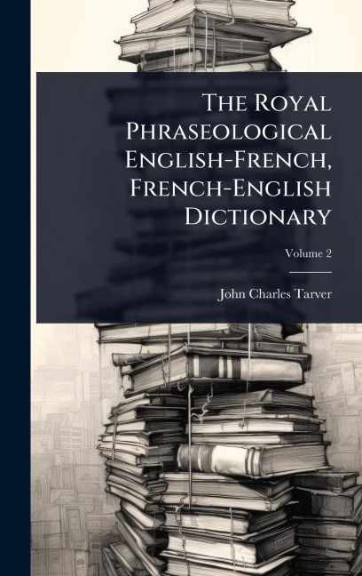 The Royal Phraseological English-French, French-English Dictionary - John Charles Tarver