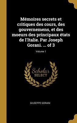 Mémoires secrets et critiques des cours, des gouvernemens, et des moeurs des principaux états de l'Italie. Par Joseph Gorani. ... of 3; Volume 1 - Giuseppe Gorani