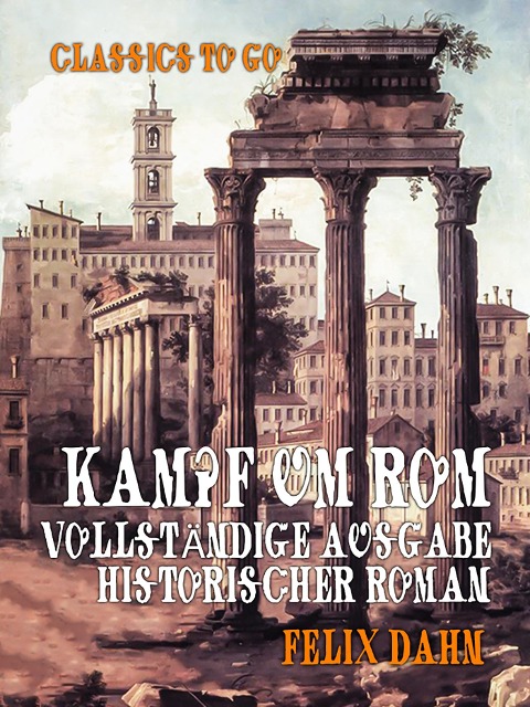 Kampf um Rom - Vollständige Ausgabe, Historischer Roman - Felix Dahn