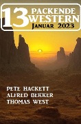 13 Packende Western Januar 2023 - Alfred Bekker, Pete Hackett, Thomas West