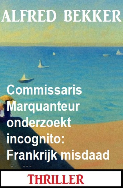 Commissaris Marquanteur onderzoekt incognito: Frankrijk misdaad thriller - Alfred Bekker