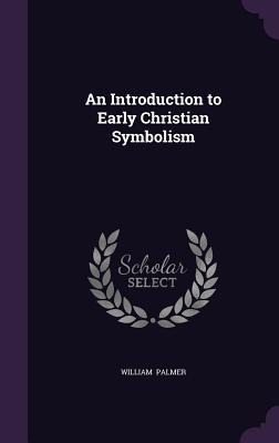 An Introduction to Early Christian Symbolism - William Palmer