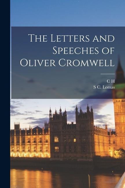 The Letters and Speeches of Oliver Cromwell - C. H. Firth, S. C. Lomas
