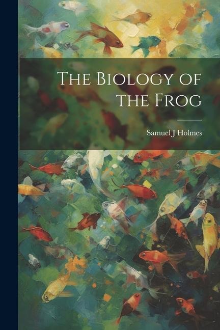 The Biology of the Frog - Samuel J. Holmes
