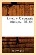 Livres Et 51 Manuscrits Orientaux (Éd.1866) - Sans Auteur