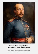 Cover-Bild zum Titel 'Maximilian von Baden: Architekt des Übergangs' von 'Michael Franz'