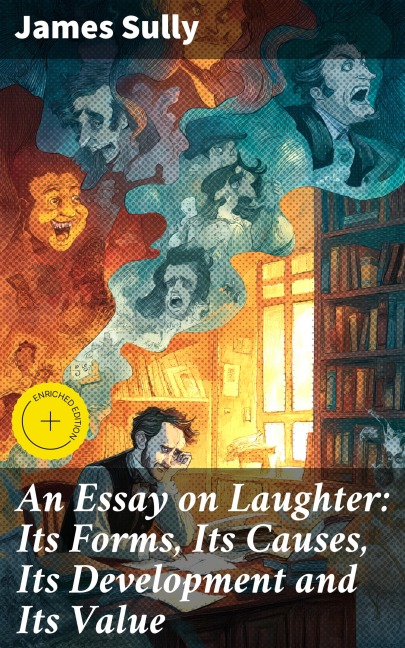 An Essay on Laughter: Its Forms, Its Causes, Its Development and Its Value - James Sully