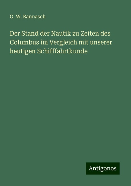 Der Stand der Nautik zu Zeiten des Columbus im Vergleich mit unserer heutigen Schifffahrtkunde - G. W. Bannasch