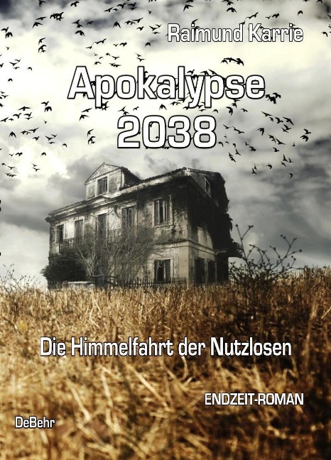 Apokalypse 2038 - Die Himmelfahrt der Nutzlosen - ENDZEIT-ROMAN - Raimund Karrie