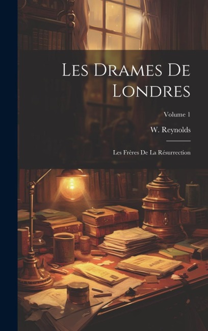 Les Drames De Londres: Les Frères De La Résurrection; Volume 1 - W. Reynolds