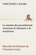 Le monete dei possedimenti veneziani di oltremare e di terraferma descritte ed illustrate da Vincenzo Lazari - Vincenzo Lazari