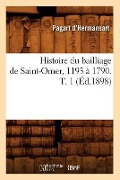 Histoire Du Bailliage de Saint-Omer, 1193 À 1790. T. 1 (Éd.1898) - Émile Pagart d'Hermansart