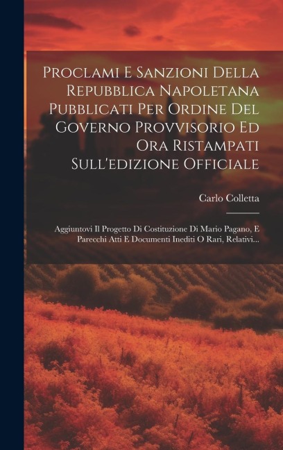 Proclami E Sanzioni Della Repubblica Napoletana Pubblicati Per Ordine Del Governo Provvisorio Ed Ora Ristampati Sull'edizione Officiale: Aggiuntovi Il - Carlo Colletta