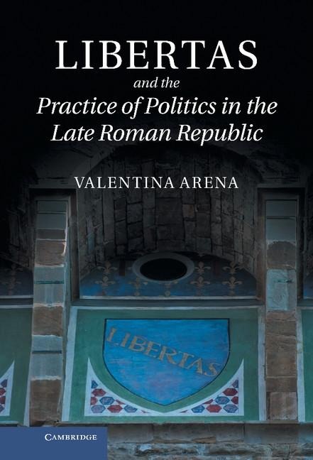 Libertas and the Practice of Politics in the Late Roman Republic - Valentina Arena