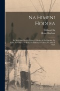 Cover-Bild zum Titel 'Na Himeni Hoolea: He Mau Mele Ma Ka Uhane, E Hoolea Ai Na Kanaka, Na Keiki, Na Ohana, Na Kula, Na Ekalesia, Ia Iehova, Ke Akua E Ola'i' von 'William Ellis, Hiram Bingham'