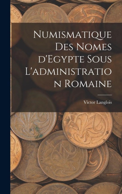 Numismatique des nomes d'Egypte sous l'administration romaine - Victor Langlois