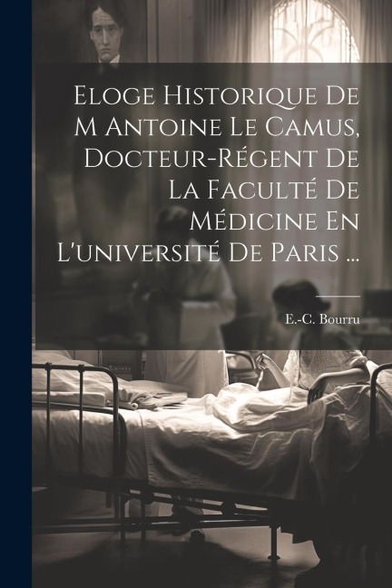 Eloge Historique De M Antoine Le Camus, Docteur-régent De La Faculté De Médicine En L'université De Paris ... - E. -C Bourru