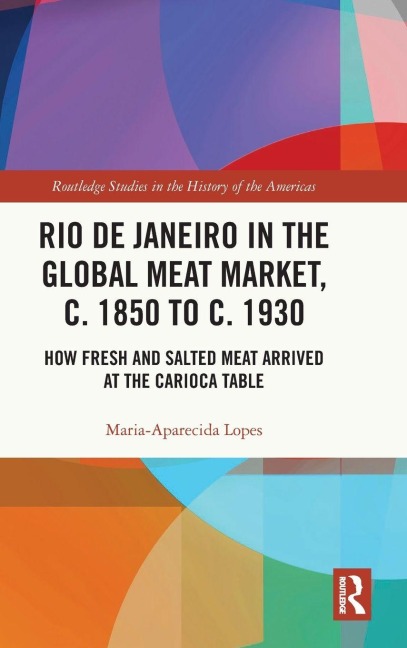 Rio de Janeiro in the Global Meat Market, c. 1850 to c. 1930 - Maria-Aparecida Lopes
