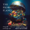 The Probiotic Planet Lib/E: Using Life to Manage Life - Jamie Lorimer