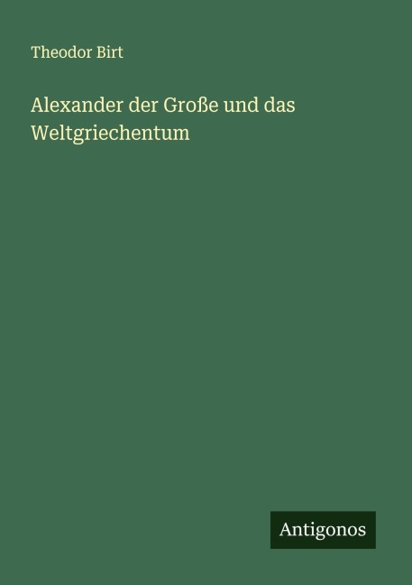Alexander der Große und das Weltgriechentum - Theodor Birt