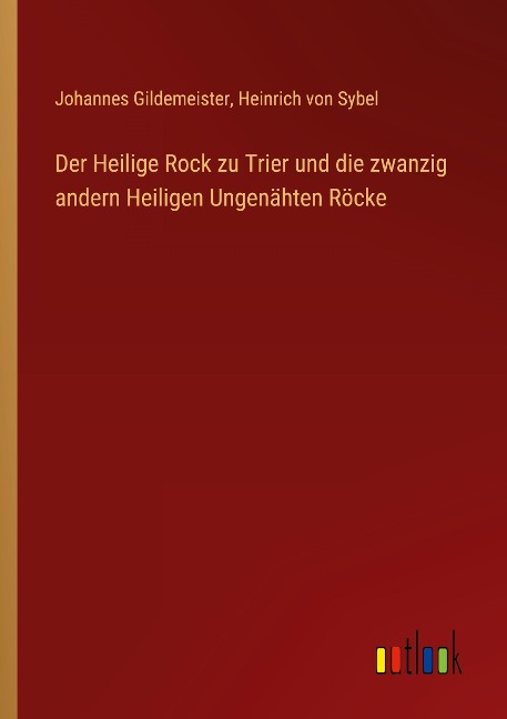 Der Heilige Rock zu Trier und die zwanzig andern Heiligen Ungenähten Röcke - Johannes Gildemeister, Heinrich Von Sybel