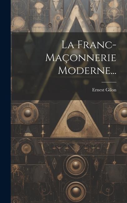 La Franc-maçonnerie Moderne... - Ernest Gilon