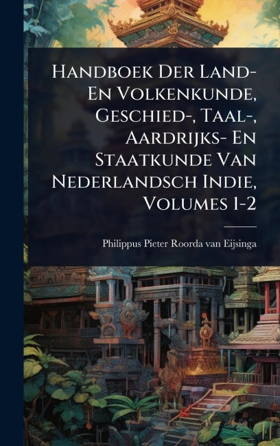 Handboek Der Land- En Volkenkunde, Geschied-, Taal-, Aardrijks- En Staatkunde Van Nederlandsch Indie, Volumes 1-2 - 