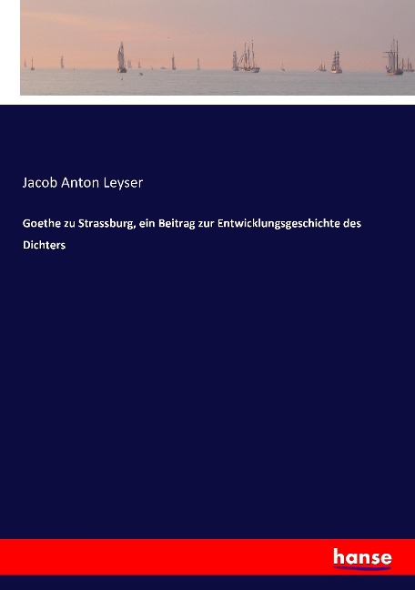 Goethe zu Strassburg, ein Beitrag zur Entwicklungsgeschichte des Dichters - Jacob Anton Leyser