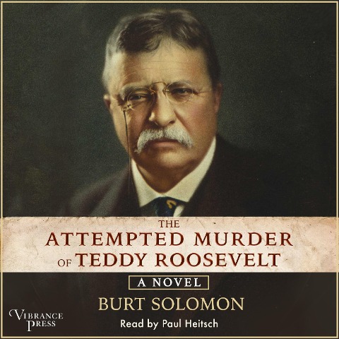 The Attempted Murder of Teddy Roosevelt - Burt Solomon