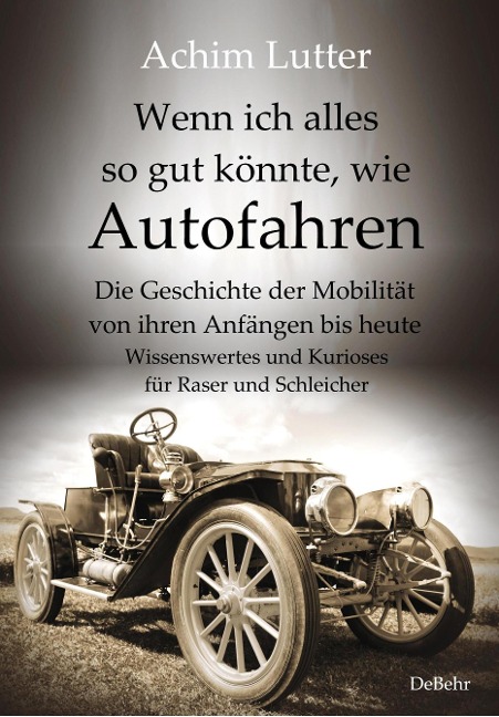 Wenn ich alles so gut könnte, wie Autofahren - Die Geschichte der Mobilität von ihren Anfängen bis heute - Wissenswertes und Kurioses für Raser und Schleicher - Achim Lutter
