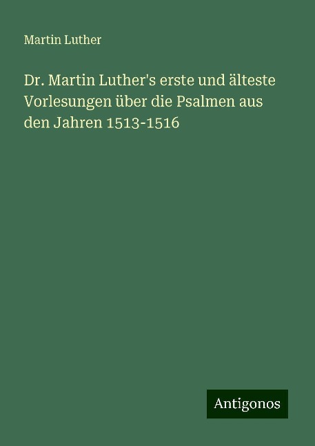 Dr. Martin Luther's erste und älteste Vorlesungen über die Psalmen aus den Jahren 1513-1516 - Martin Luther