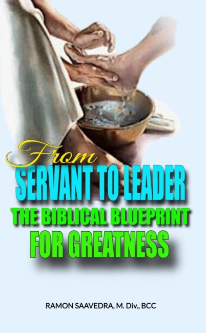 From Servant to Leader: The Biblical Blueprint for Greatness - Ramon Saavedra