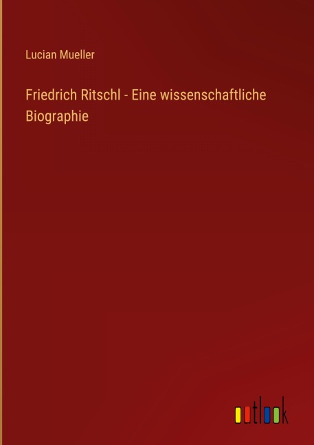 Friedrich Ritschl - Eine wissenschaftliche Biographie - Lucian Mueller