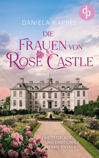 Die Frauen von Rose Castle | Eine fesselnde und emotionale Familiensaga - Daniela Kappel