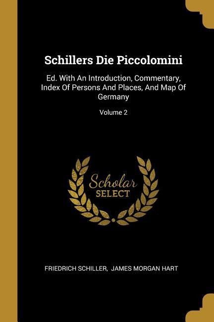 Schillers Die Piccolomini: Ed. With An Introduction, Commentary, Index Of Persons And Places, And Map Of Germany; Volume 2 - Friedrich Schiller