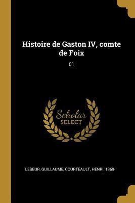Histoire de Gaston IV, comte de Foix: 01 - Guillaume Leseur, Henri Courteault