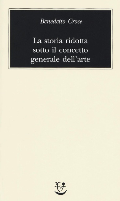 La storia ridotta sotto il concetto generale dell'arte - Benedetto Croce