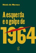 Cover-Bild zum Titel 'A esquerda e o golpe de 1964' von 'Dênis de Moraes'