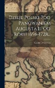 Cover-Bild zum Titel 'Dzieje Polski Pod Panowaniem Augusta Ii. Od Roku 1696-1728...' von 'Erazm Otwinowski'