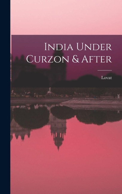 India Under Curzon & After - Lovat Fraser