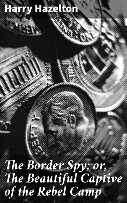 The Border Spy; or, The Beautiful Captive of the Rebel Camp - Harry Hazelton