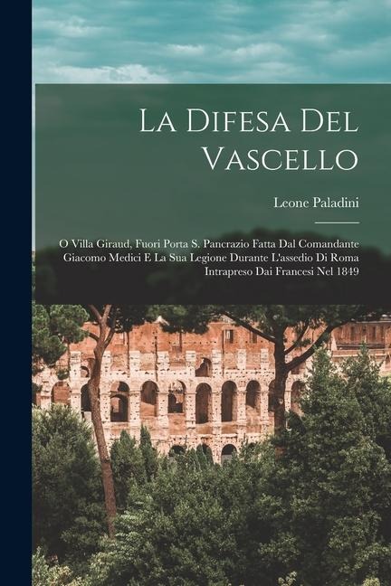 La Difesa Del Vascello: O Villa Giraud, Fuori Porta S. Pancrazio Fatta Dal Comandante Giacomo Medici E La Sua Legione Durante L'assedio Di Rom - Leone Paladini