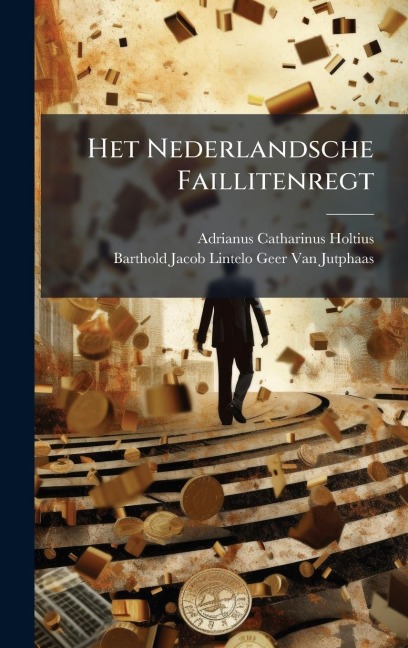Het Nederlandsche Faillitenregt - Adrianus Catharinus Holtius, Barthold Jacob Lintelo van Jutphaas